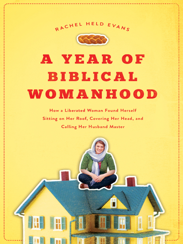 Praise for A Year of Biblical Womanhood Funny and fearless Rachel Held - photo 1