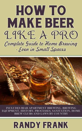 Randy Frank How to make beer like a pro: complete guide to home brewing — even in small spaces