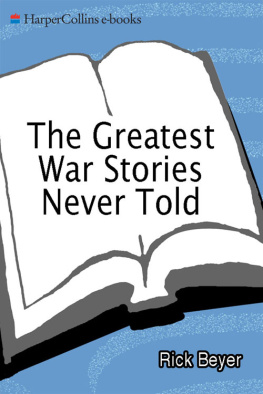 Rick Beyer The Greatest War Stories Never Told: 100 Tales from Military History to Astonish, Bewilder, and Stupefy