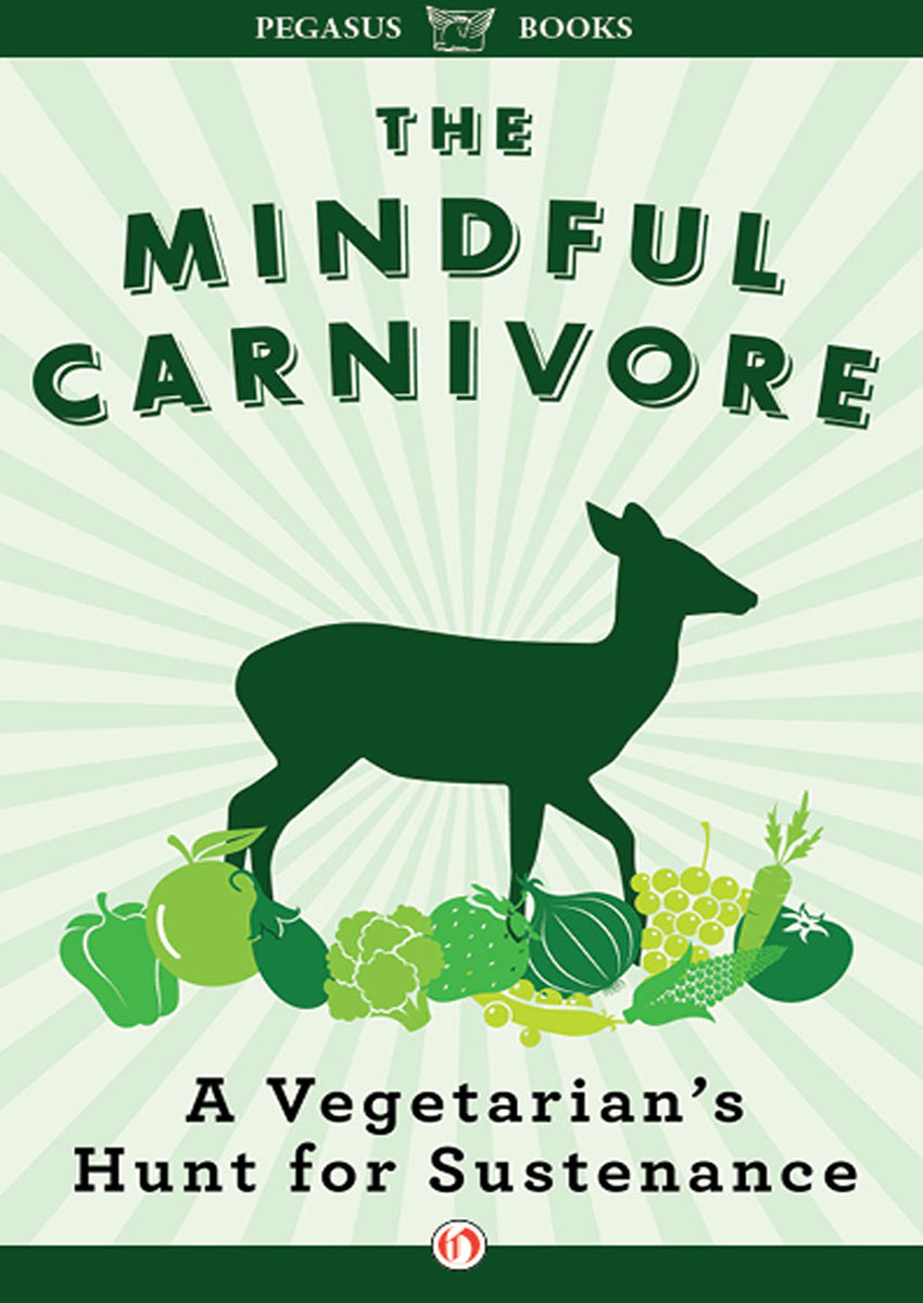 THE MINDFUL CARNIVORE A Vegetarians Hunt for Sustenance TOVAR CERULLI - photo 1