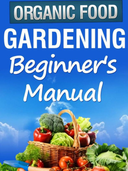 Julie Turner - Organic Gardening Beginners Manual: The ultimate Take-You-By-The-Hand beginners gardening manual for creating and managing your own organic garden.