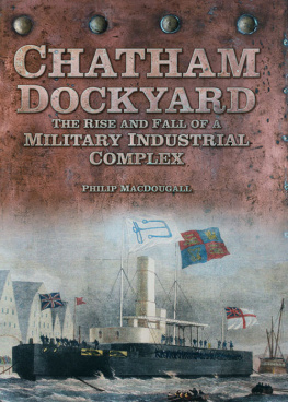 Philip MacDougall Chatham Dockyard: The Rise and Fall of a Military Industrial Complex