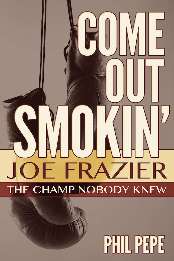 COME OUT SMOKIN Joe Frazier - The Champ Nobody Knew by Phil Pepe Copyright - photo 1