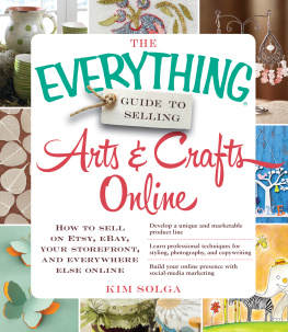 Kim Solga - The Everything Guide to Selling Arts & Crafts Online: How to sell on Etsy, eBay, your storefront, and everywhere else online