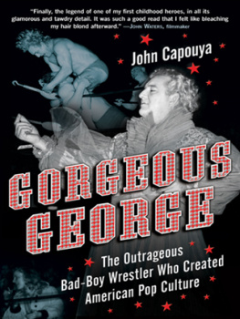 John Capouya - Gorgeous George: The Outrageous Bad-Boy Wrestler Who Created American Pop Culture