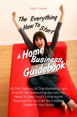 Peter F. Dreher The Everything How To Start A Home Business Guidebook: All The Training, All The Marketing Tips And All The Networking Secrets You Need To Start Your ... So You Can Be A Market Leader In Your Niche