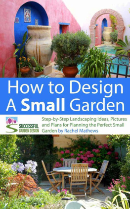 Rachel Mathews - How to Design a Small Garden - Step-by-Step Landscaping Ideas, Pictures and Plans for Planning the Perfect Small Garden