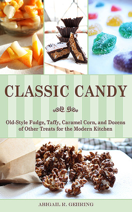 Abigail R. Gehring - Classic Candy: Old-Style Fudge, Taffy, Caramel Corn, and Dozens of Other Treats for the Modern Kitchen