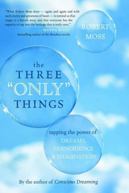 Robert Moss - The Three Only Things: Tapping the Power of Dreams, Coincidence, and Imagination