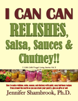 Jennifer Shambrook I CAN CAN RELISHES, Salsa, Sauces & Chutney!! How to make relishes, salsa, sauces, and chutney with quick, easy heirloom recipes from around the world ... or sell