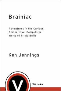 Ken Jennings Brainiac: Adventures in the Curious, Competitive, Compulsive World of Trivia Buffs  