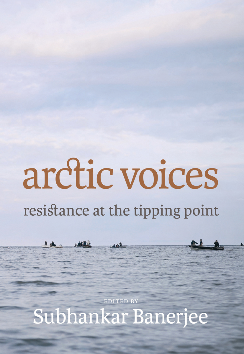 arctic voices resistance at the tipping point Edited by Subhankar Banerjee - photo 1