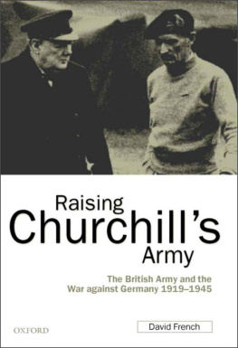 David French - Raising Churchills Army: The British Army and the War against Germany 1919-1945