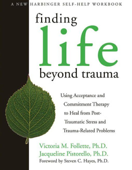 Victoria M. Follette - Finding Life Beyond Trauma: Using Acceptance and Commitment Therapy to Heal from Post-Traumatic Stress and Trauma-Related Problems