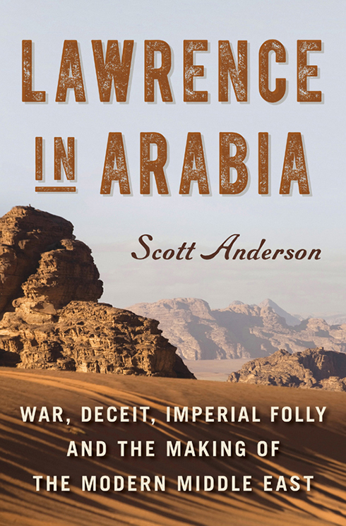 Lawrence in Arabia War Deceit Imperial Folly and the Making of the Modern Middle East - photo 1