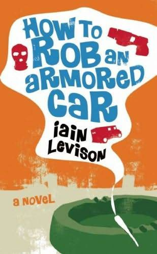 Levison Iain How to rob an armored car Copyright 2009 by lain Levison For - photo 1