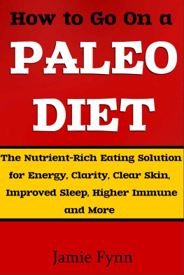 Jamie Fynn How to Go On a Paleo Diet: The Nutrient-Rich Eating Solution for Energy, Clarity, Clear Skin, Improved Sleep, Higher Immune Function and More