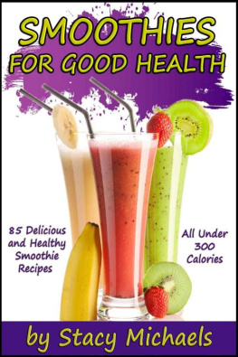 Stacy Michaels - Smoothies for Good Health: The Superfruits, Vegetables, Healthy Indulgences & Everyday Ingredients Smoothie Recipe Book