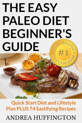 Andrea Huffington The Easy Paleo Diet Beginners Guide: Quick Start Diet and Lifestyle Plan PLUS 74 Sastifying Recipes