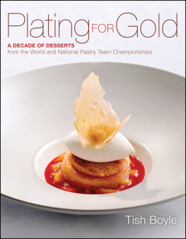 Tish Boyle - Plating for Gold: A Decade of Dessert Recipes from the World and National Pastry Team Championships