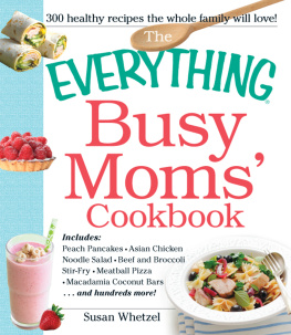 Susan Whetzel - The Everything Busy Moms Cookbook: Includes Peach Pancakes, Asian Chicken Noodle Salad, Beef and Broccoli Stir-Fry, Meatball Pizza, Macadamia Coconut Bars and hundreds more!