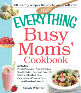 Susan Whetzel The Everything Busy Moms Cookbook: Includes Peach Pancakes, Asian Chicken Noodle Salad, Beef and Broccoli Stir-Fry, Meatball Pizza, Macadamia Coconut Bars and hundreds more!