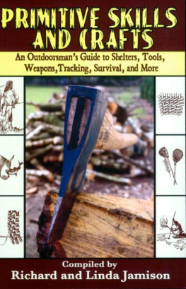 Richard Jamison Primitive Skills and Crafts: An Outdoorsmans Guide to Shelters, Tools, Weapons, Tracking, Survival, and More