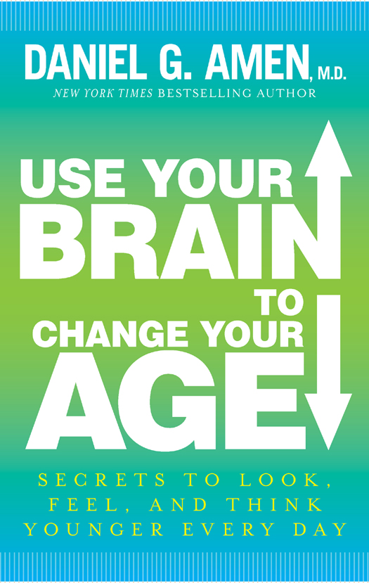 Praise for USE YOUR BRAIN TO CHANGE YOUR AGE and Dr Daniel G Amen I have - photo 1