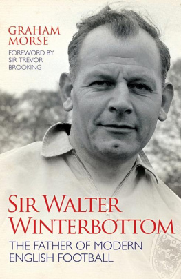 Graham Morse Sir Walter Winterbottom: The Father of Modern English Football