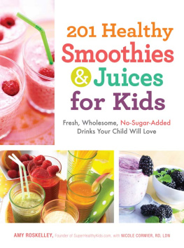 Amy Roskelley 201 Healthy Smoothies and Juices for Kids: Fresh, Wholesome, No-Sugar-Added Drinks Your Child Will Love