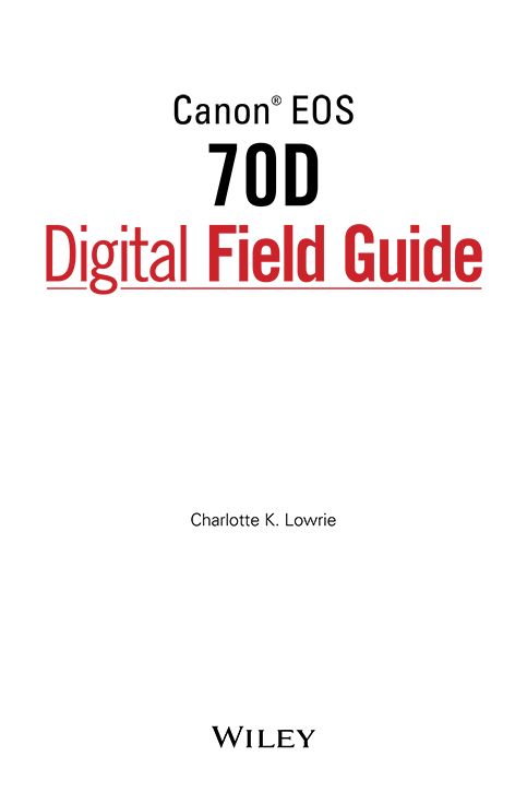 Canon EOS 70D Digital Field Guide Published by John Wiley Sons Inc 10475 - photo 1