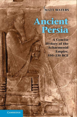 Matt Waters - Ancient Persia: A Concise History of the Achaemenid Empire, 550-330 BCE