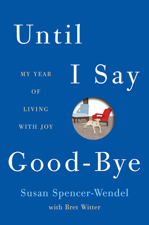 Until I Say Good-Bye My Year of Living With Joy Susan Spencer-Wendel with - photo 1