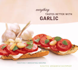 Sara Perry Everything Tastes Better with Garlic: Positively Irresistible Recipes