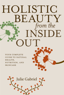 Julie Gabriel Holistic Beauty from the Inside Out: Your Complete Guide to Natural Health, Nutrition, and Skincare