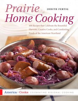 Judith M. Fertig Prairie Home Cooking: 400 Recipes that Celebrate the Bountiful Harvests, Creative Cooks, and Comforting Foods of the American Heartland