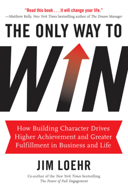 Jim Loehr The Only Way to Win: How Building Character Drives Higher Achievement and Greater Fulfillment in Business and Life