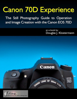 Douglas Klostermann - Canon 70D Experience - The Still Photography Guide to Operation and Image Creation with the Canon EOS 70D