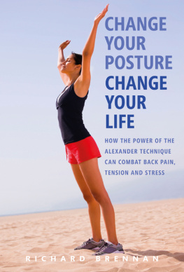 Richard Brennan - Change Your Posture, Change Your Life: How the Power of the Alexander Technique Can Combat Back Pain, Tension and Stress