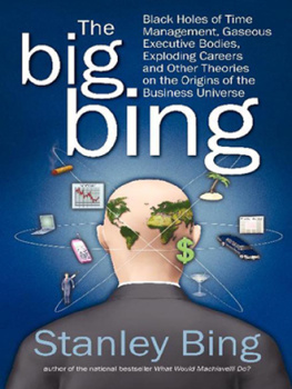 Stanley Bing The Big Bing: Black Holes of Time Management, Gaseous Executive Bodies, Exploding Careers, and Other Theories on the Origins of the Business Universe