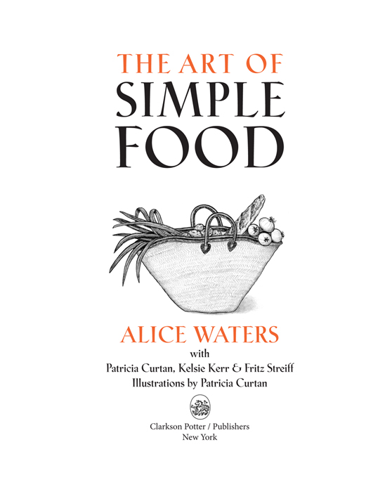 Copyright 2007 by Alice Waters Illustrations 2007 by Patricia Curtan All rights - photo 2