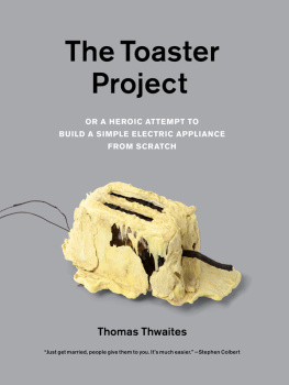 Thomas Thwaites The Toaster Project: Or a Heroic Attempt to Build a Simple Electric Appliance from Scratch