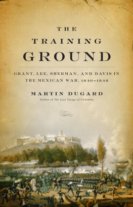 Martin Dugard The Training Ground: Grant, Lee, Sherman, and Davis in the Mexican War, 1846-1848