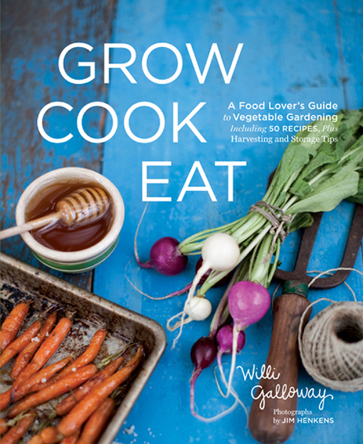 Grow Cook Eat A Food Lovers Guide to Vegetable Gardening Including 50 Recipes Plus Harvesting and Storage Tips - photo 1