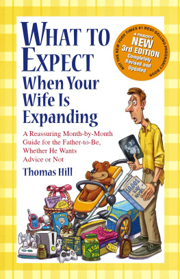 Thomas Hill What to Expect When Your Wife Is Expanding: A Reassuring Month-by-Month Guide for the Father-to-Be, Whether He Wants Advice or Not