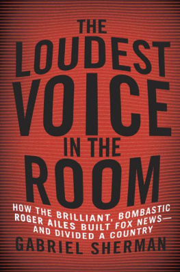 Gabriel Sherman The Loudest Voice in the Room: How the Brilliant, Bombastic Roger Ailes Built Fox News--and Divided a Country