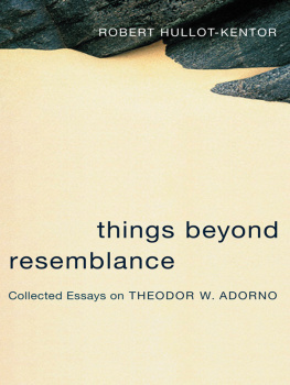 Robert Hullot-Kentor - Things Beyond Resemblance: Collected Essays on Theodor W. Adorno