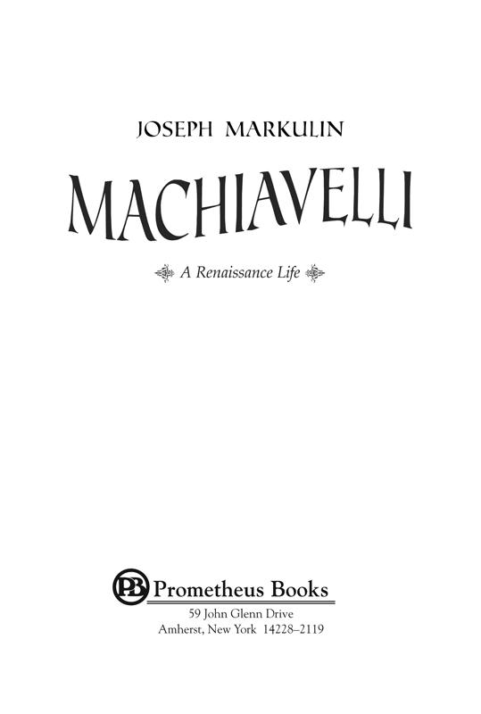 Published 2013 by Prometheus Books Machiavelli A Renaissance Life Copyright - photo 2