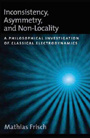 Mathias Frisch - Inconsistency, Asymmetry, and Non-Locality: A Philosophical Investigation of Classical Electrodynamics