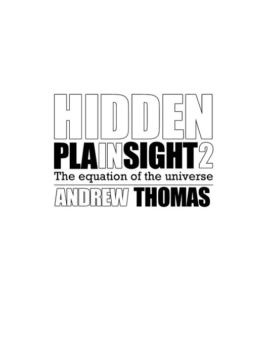 HIDDEN IN PLAIN SIGHT 2 The Equation of the Universe Copyright 2013 Andrew DH - photo 1